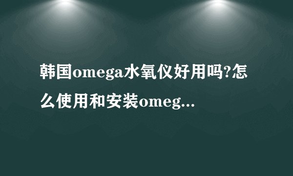 韩国omega水氧仪好用吗?怎么使用和安装omega注氧仪?