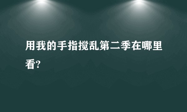 用我的手指搅乱第二季在哪里看?