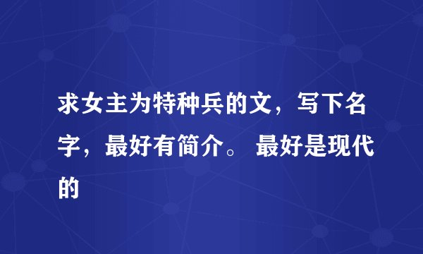 求女主为特种兵的文，写下名字，最好有简介。 最好是现代的