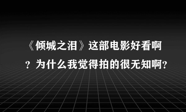 《倾城之泪》这部电影好看啊？为什么我觉得拍的很无知啊？