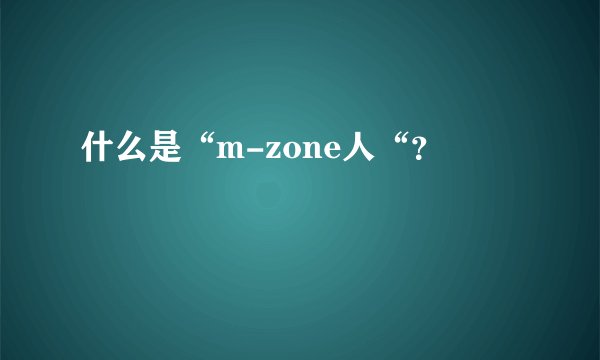 什么是“m-zone人“？