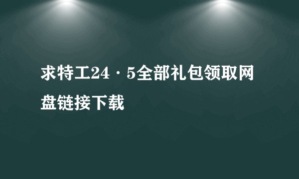 求特工24·5全部礼包领取网盘链接下载