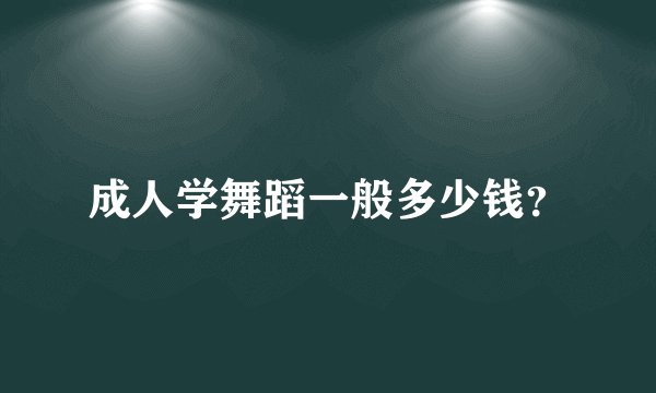 成人学舞蹈一般多少钱？