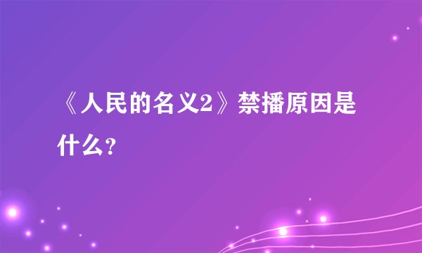 《人民的名义2》禁播原因是什么？