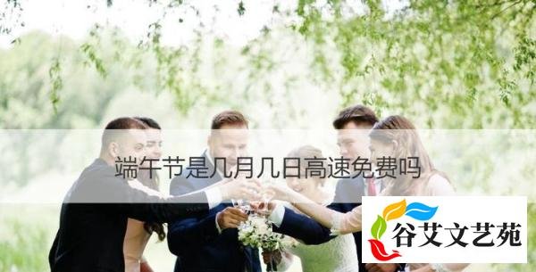 端午节是几月几日高速免费吗