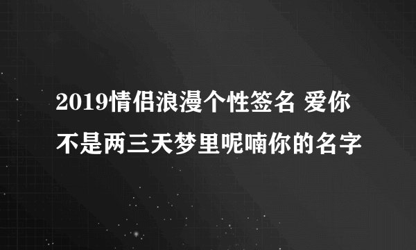 2019情侣浪漫个性签名 爱你不是两三天梦里呢喃你的名字