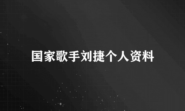 国家歌手刘捷个人资料