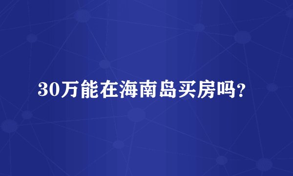 30万能在海南岛买房吗？