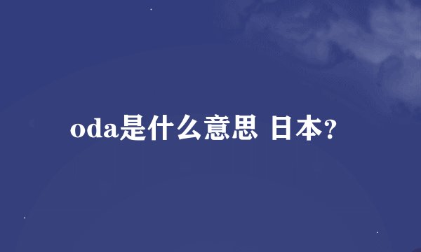 oda是什么意思 日本？