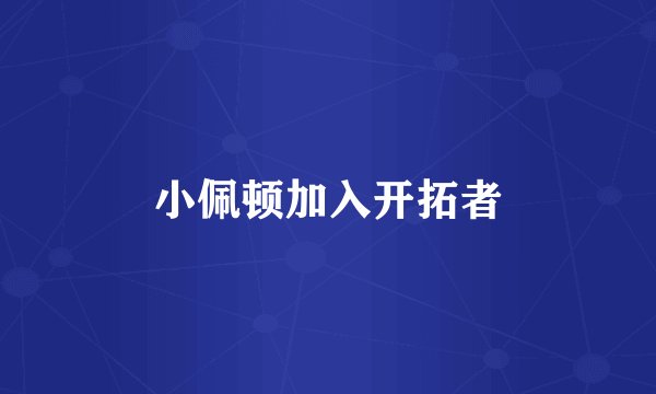 小佩顿加入开拓者