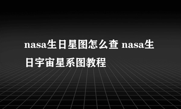 nasa生日星图怎么查 nasa生日宇宙星系图教程