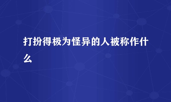 打扮得极为怪异的人被称作什么