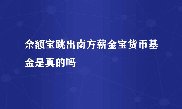 余额宝跳出南方薪金宝货币基金是真的吗