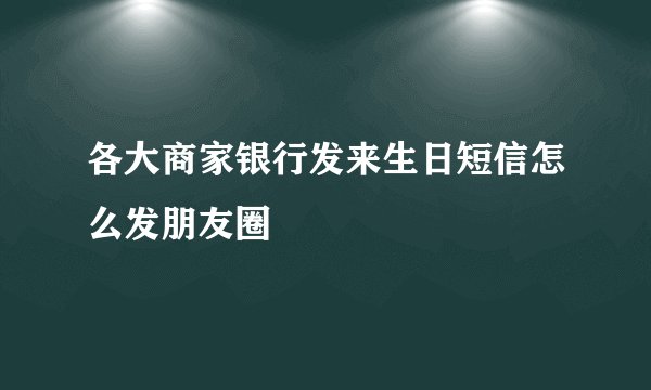 各大商家银行发来生日短信怎么发朋友圈