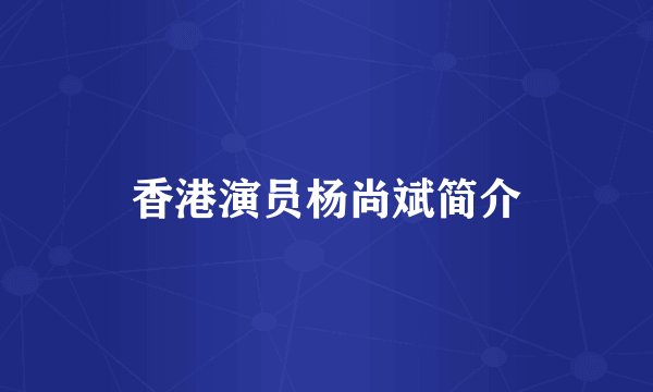香港演员杨尚斌简介