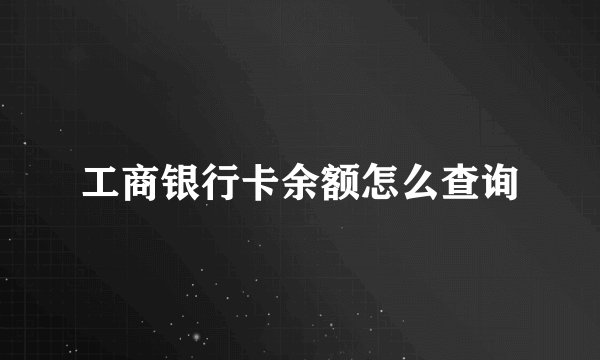 工商银行卡余额怎么查询