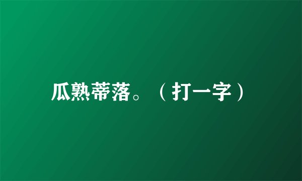 瓜熟蒂落。（打一字）