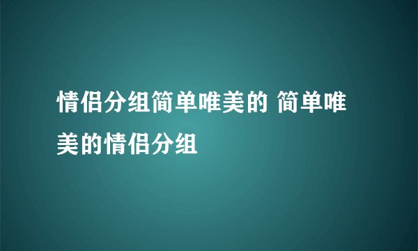 情侣分组简单唯美的 简单唯美的情侣分组