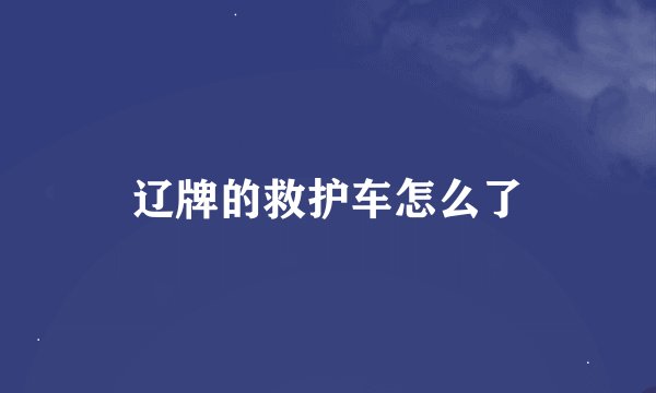 辽牌的救护车怎么了