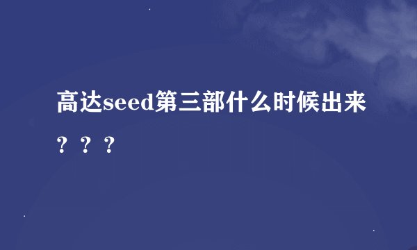 高达seed第三部什么时候出来？？？
