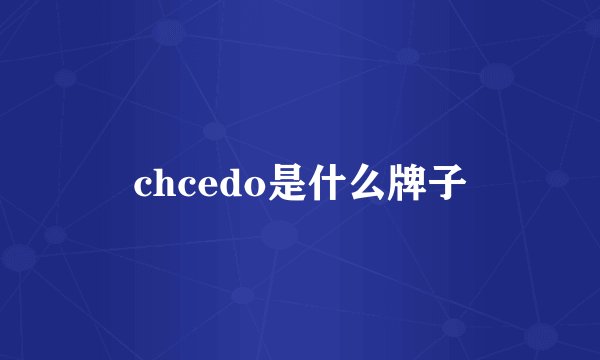 chcedo是什么牌子
