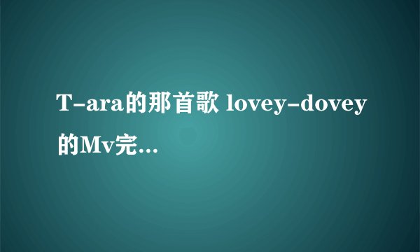 T-ara的那首歌 lovey-dovey的Mv完整版讲的是什么事情?我不懂韩语不知道讲的是什么