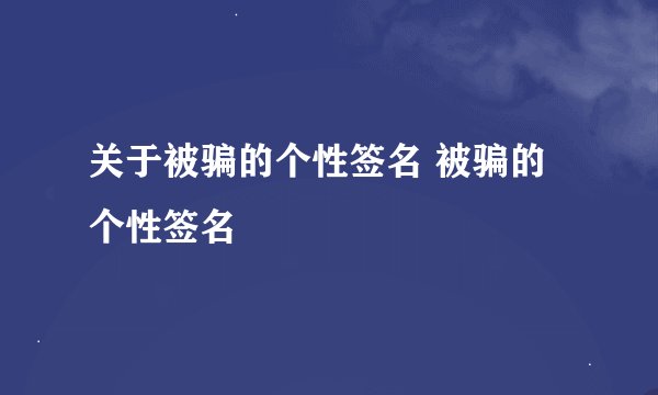 关于被骗的个性签名 被骗的个性签名