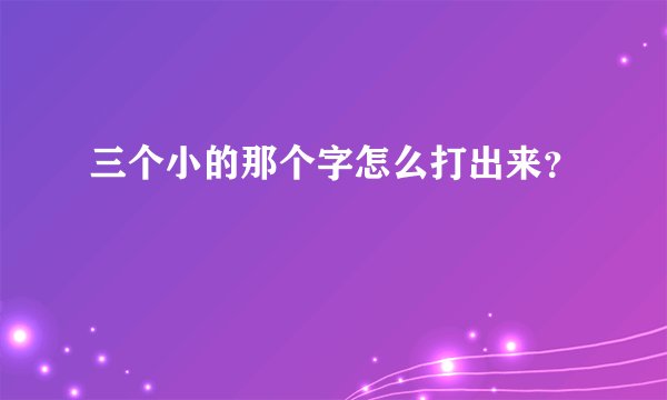 三个小的那个字怎么打出来？
