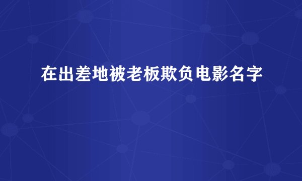 在出差地被老板欺负电影名字
