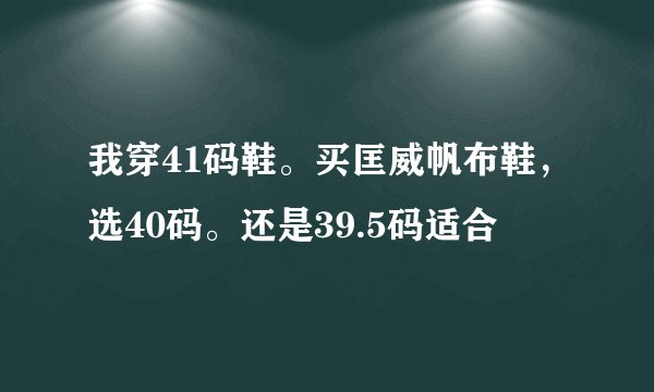 我穿41码鞋。买匡威帆布鞋，选40码。还是39.5码适合