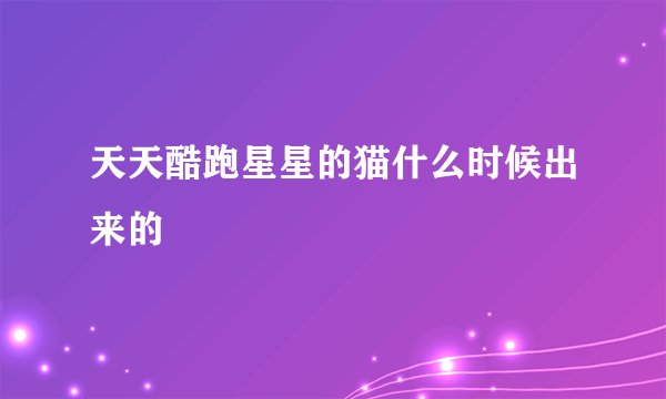 天天酷跑星星的猫什么时候出来的