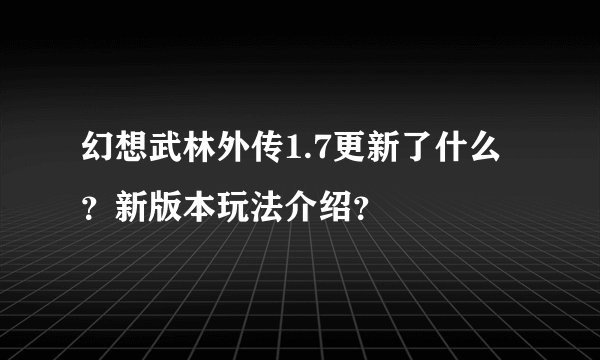 幻想武林外传1.7更新了什么？新版本玩法介绍？
