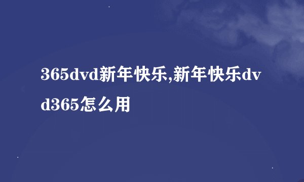 365dvd新年快乐,新年快乐dvd365怎么用