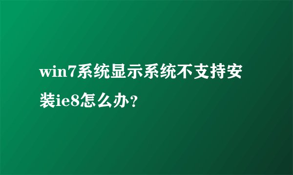 win7系统显示系统不支持安装ie8怎么办?