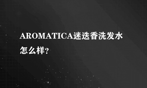 AROMATICA迷迭香洗发水怎么样？