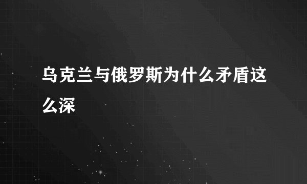 乌克兰与俄罗斯为什么矛盾这么深