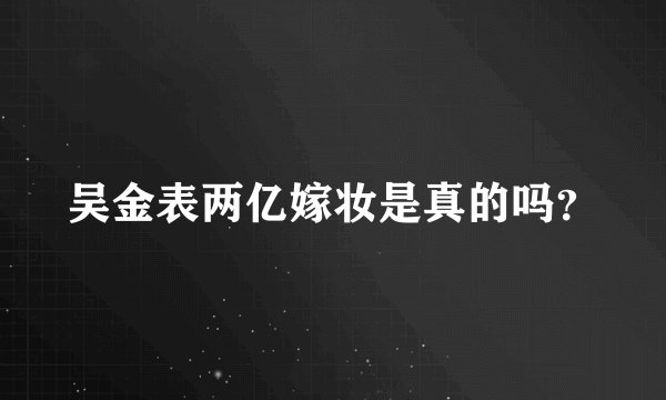 吴金表两亿嫁妆是真的吗?