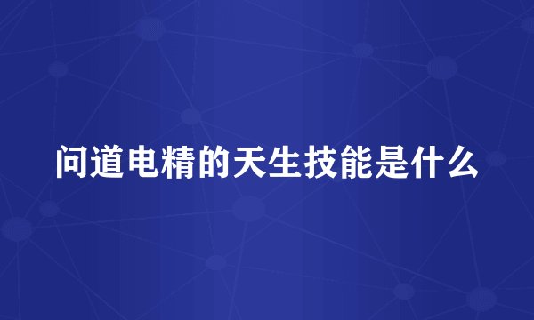 问道电精的天生技能是什么