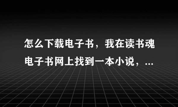 怎么下载电子书，我在读书魂电子书网上找到一本小说，但是点击下载后，没什么反应，不知道为什么？
