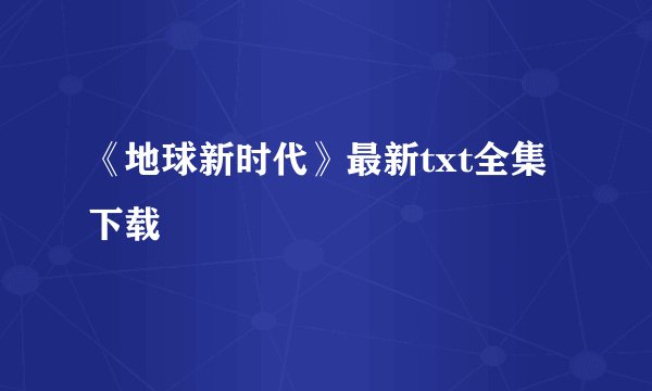《地球新时代》最新txt全集下载