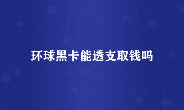 环球黑卡能透支取钱吗