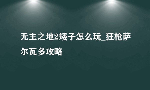 无主之地2矮子怎么玩_狂枪萨尔瓦多攻略