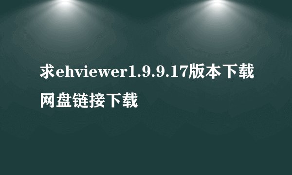 求ehviewer1.9.9.17版本下载网盘链接下载