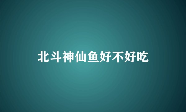 北斗神仙鱼好不好吃