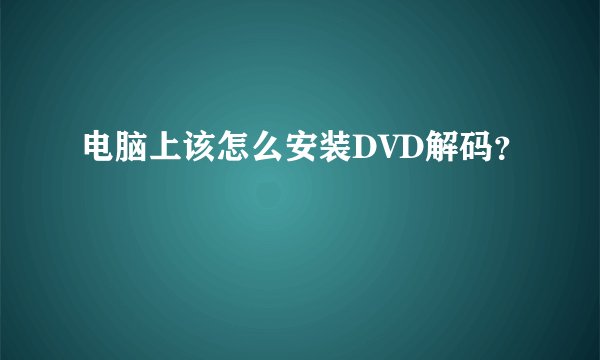 电脑上该怎么安装DVD解码？