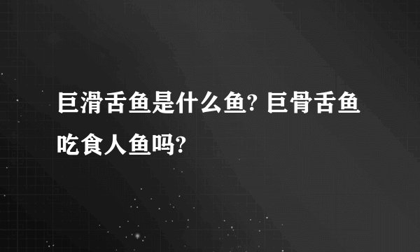 巨滑舌鱼是什么鱼? 巨骨舌鱼吃食人鱼吗?