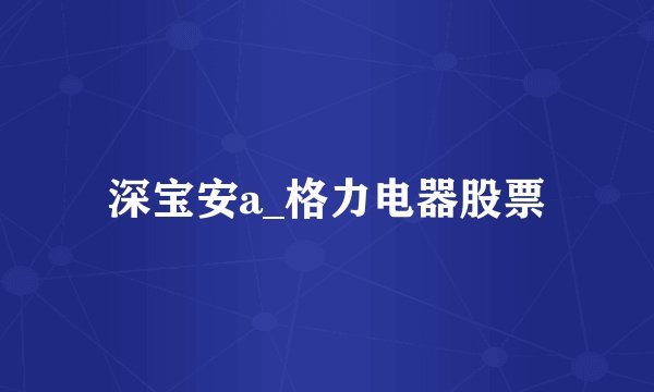 深宝安a_格力电器股票