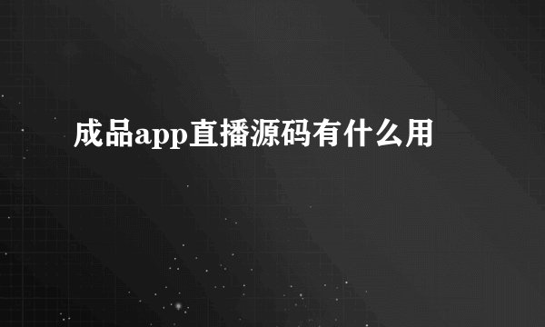 成品app直播源码有什么用