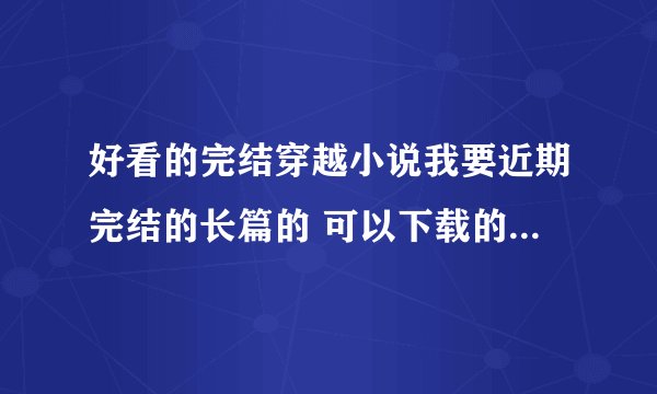 好看的完结穿越小说我要近期完结的长篇的 可以下载的 TXT