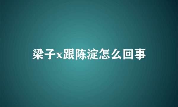 梁子x跟陈淀怎么回事